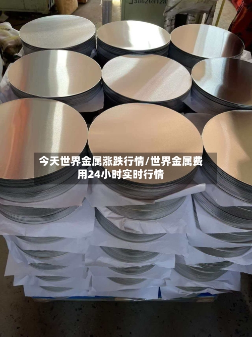 今天世界金属涨跌行情/世界金属费用24小时实时行情-第2张图片