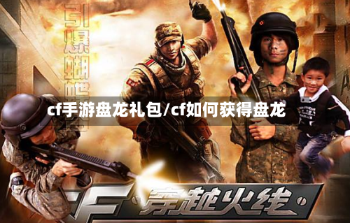 cf手游盘龙礼包/cf如何获得盘龙-第2张图片