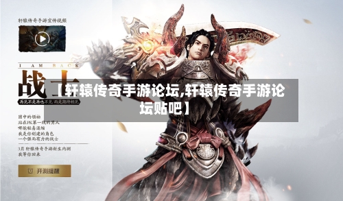 【轩辕传奇手游论坛,轩辕传奇手游论坛贴吧】