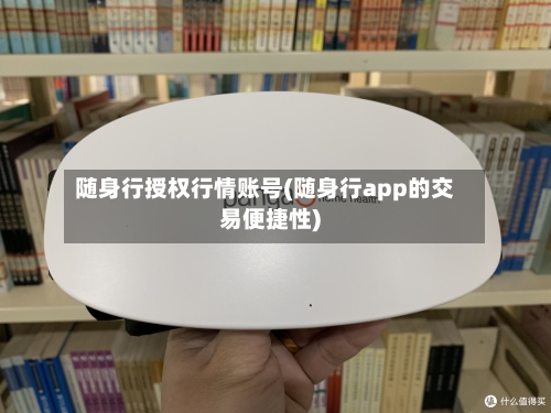 随身行授权行情账号(随身行app的交易便捷性)-第3张图片