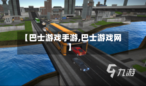 【巴士游戏手游,巴士游戏网】