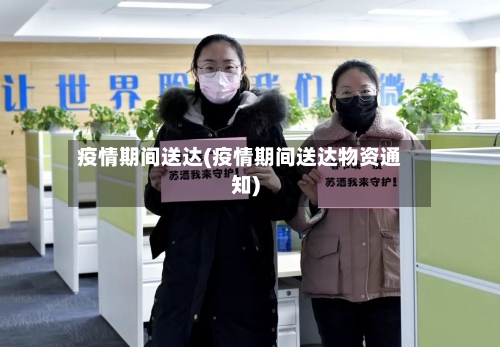 疫情期间送达(疫情期间送达物资通知)