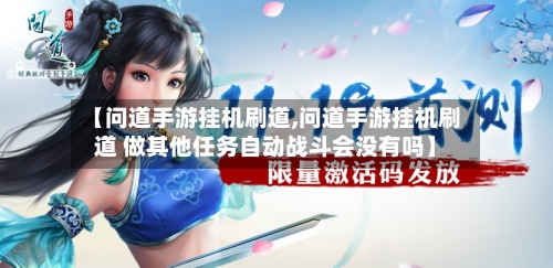 【问道手游挂机刷道,问道手游挂机刷道 做其他任务自动战斗会没有吗】-第3张图片