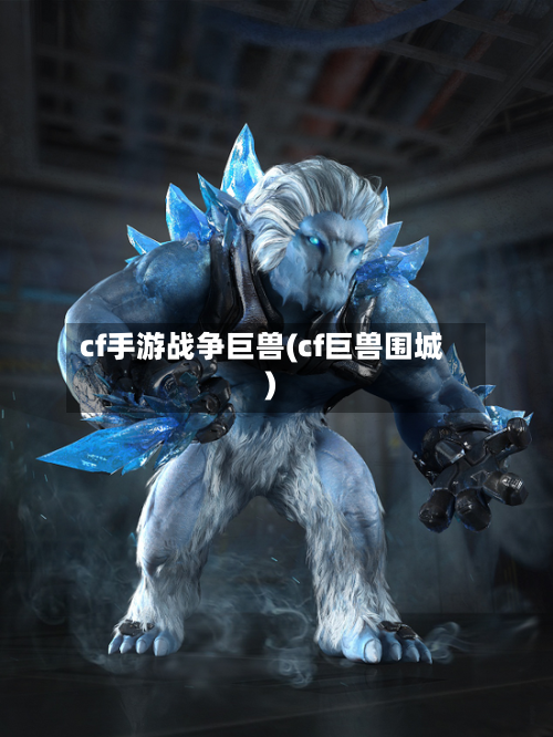 cf手游战争巨兽(cf巨兽围城)