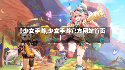 【少女手游,少女手游官方网站首页】-第2张图片