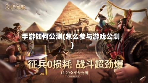 手游如何公测(怎么参与游戏公测)