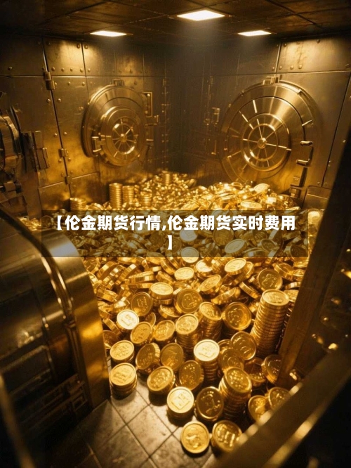 【伦金期货行情,伦金期货实时费用】-第3张图片