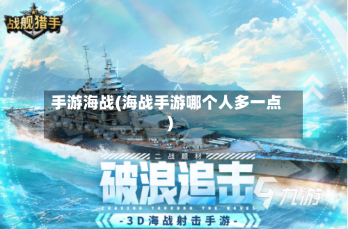 手游海战(海战手游哪个人多一点)