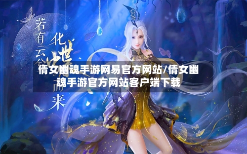 倩女幽魂手游网易官方网站/倩女幽魂手游官方网站客户端下载
