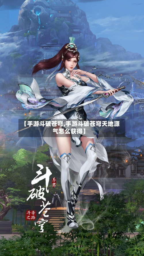 【手游斗破苍穹,手游斗破苍穹天地源气怎么获得】-第3张图片