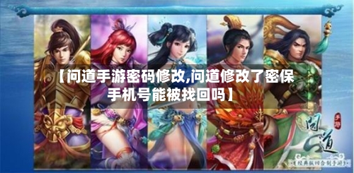 【问道手游密码修改,问道修改了密保手机号能被找回吗】-第2张图片