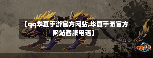 【qq华夏手游官方网站,华夏手游官方网站客服电话】