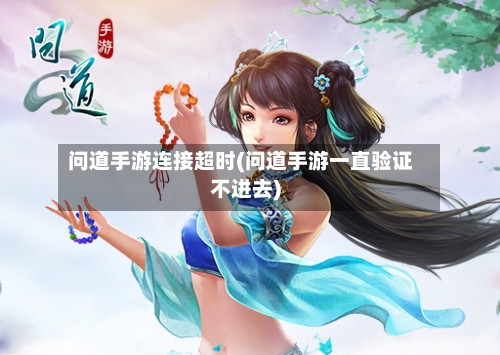 问道手游连接超时(问道手游一直验证不进去)-第2张图片