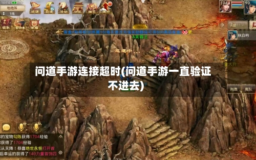 问道手游连接超时(问道手游一直验证不进去)