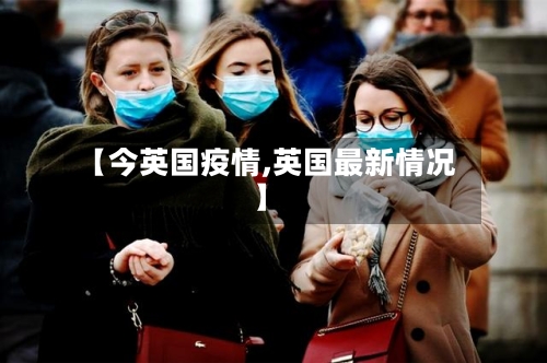 【今英国疫情,英国最新情况】-第2张图片