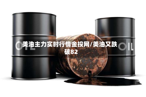 美油主力实时行情金投网/美油又跌破82