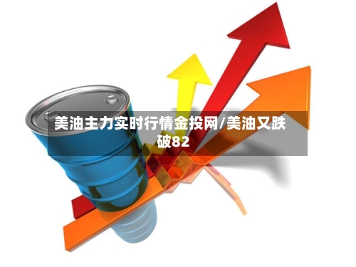 美油主力实时行情金投网/美油又跌破82-第2张图片