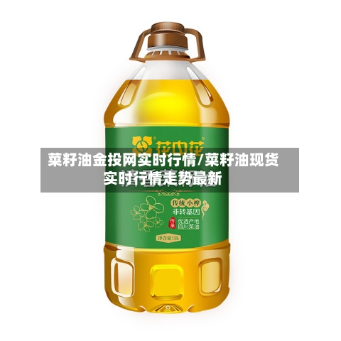 菜籽油金投网实时行情/菜籽油现货实时行情走势最新-第2张图片
