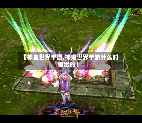 【神鬼世界手游,神鬼世界手游什么时候出的】