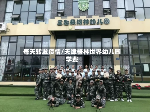 每天转发疫情/天津格林世界幼儿园学费-第3张图片