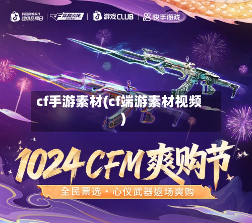 cf手游素材(cf端游素材视频)