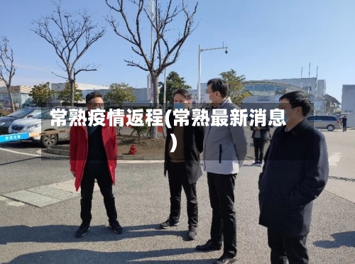 常熟疫情返程(常熟最新消息)
