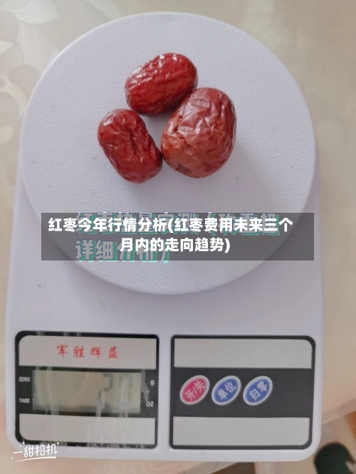 红枣今年行情分析(红枣费用未来三个月内的走向趋势)