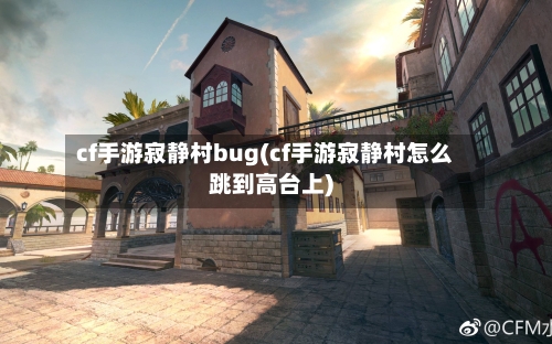 cf手游寂静村bug(cf手游寂静村怎么跳到高台上)-第2张图片