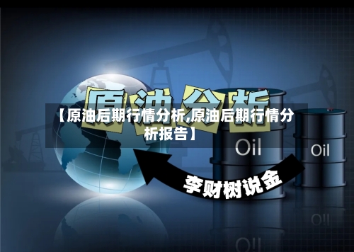 【原油后期行情分析,原油后期行情分析报告】