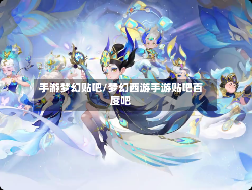 手游梦幻贴吧/梦幻西游手游贴吧百度吧-第2张图片