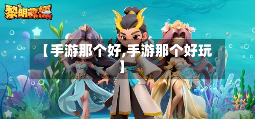 【手游那个好,手游那个好玩】
