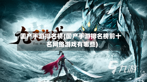 国产手游排名榜(国产手游排名榜前十名网络游戏有哪些)