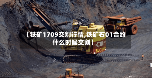 【铁矿1709交割行情,铁矿石01合约什么时候交割】