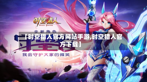 【时空猎人官方网站手游,时空猎人官方下载】