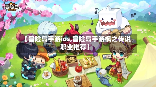 【冒险岛手游ios,冒险岛手游枫之传说职业推荐】-第2张图片