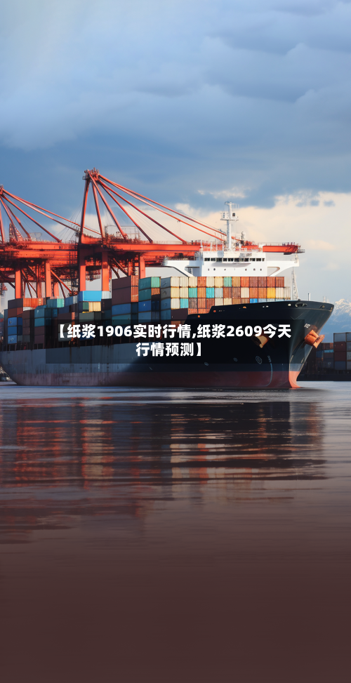 【纸浆1906实时行情,纸浆2609今天行情预测】-第3张图片