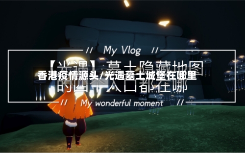 香港疫情源头/光遇墓土城堡在哪里-第2张图片