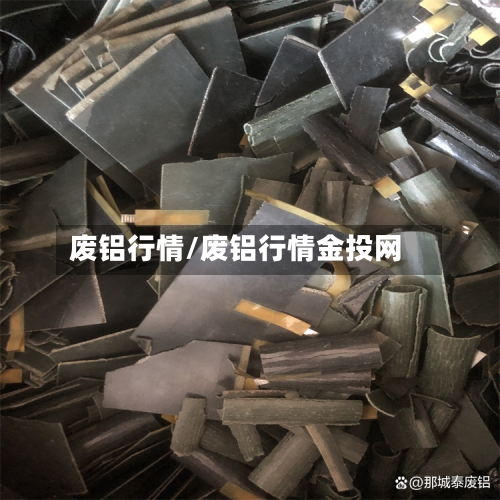 废铝行情/废铝行情金投网