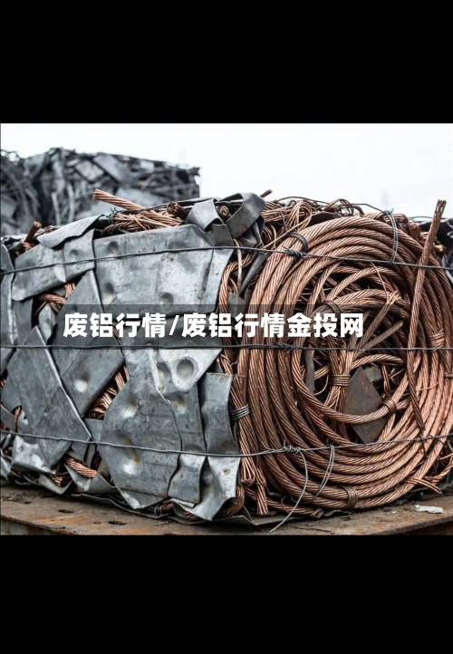 废铝行情/废铝行情金投网-第3张图片