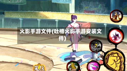 火影手游文件(吐槽火影手游安装文件)-第2张图片