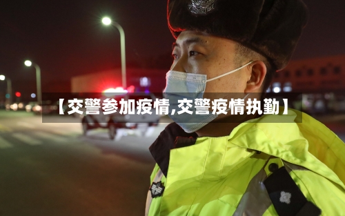 【交警参加疫情,交警疫情执勤】
