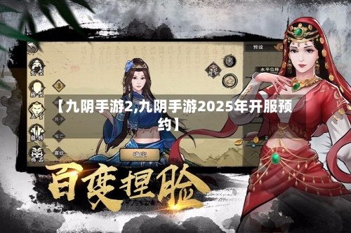 【九阴手游2,九阴手游2025年开服预约】