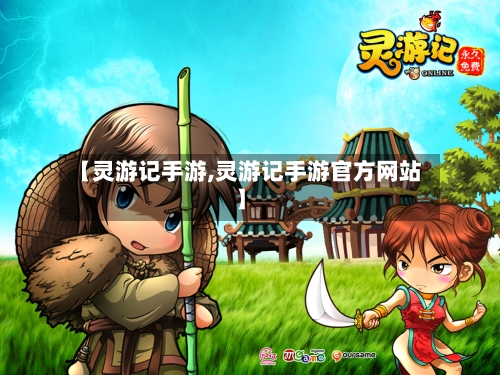 【灵游记手游,灵游记手游官方网站】