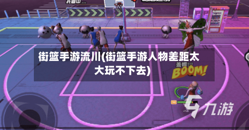 街篮手游流川(街篮手游人物差距太大玩不下去)-第2张图片