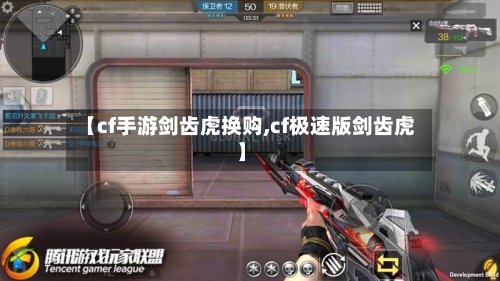 【cf手游剑齿虎换购,cf极速版剑齿虎】-第2张图片