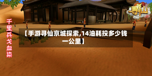 【手游寻仙京城探索,14油耗投多少钱一公里】