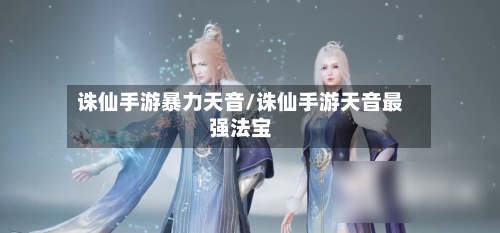诛仙手游暴力天音/诛仙手游天音最强法宝-第2张图片