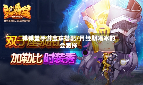 弹弹堂手游宝珠搭配/月经期喝冰的会怎样-第3张图片