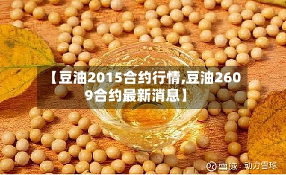 【豆油2015合约行情,豆油2609合约最新消息】