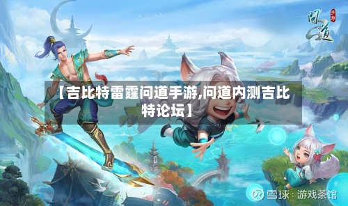 【吉比特雷霆问道手游,问道内测吉比特论坛】